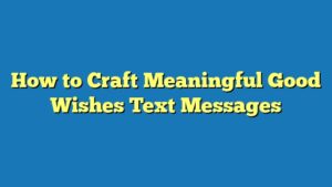 How to Craft Meaningful Good Wishes Text Messages
