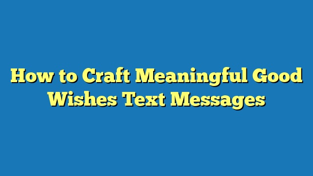 How to Craft Meaningful Good Wishes Text Messages