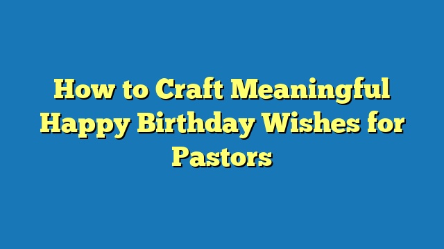 How to Craft Meaningful Happy Birthday Wishes for Pastors