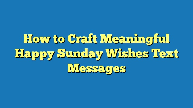 How to Craft Meaningful Happy Sunday Wishes Text Messages