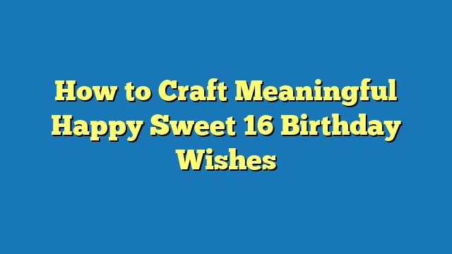 How to Craft Meaningful Happy Sweet 16 Birthday Wishes