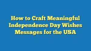 How to Craft Meaningful Independence Day Wishes Messages for the USA