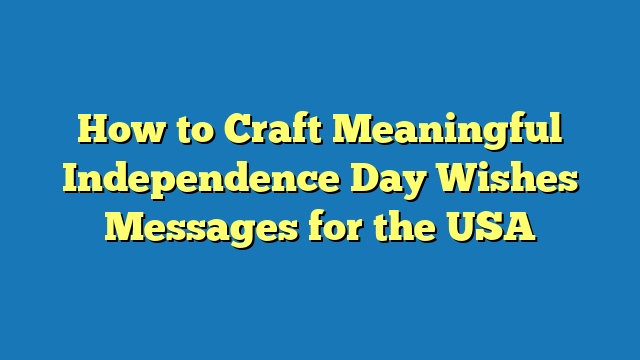 How to Craft Meaningful Independence Day Wishes Messages for the USA