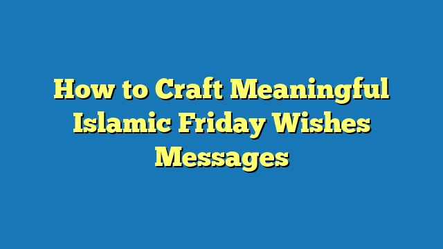 How to Craft Meaningful Islamic Friday Wishes Messages