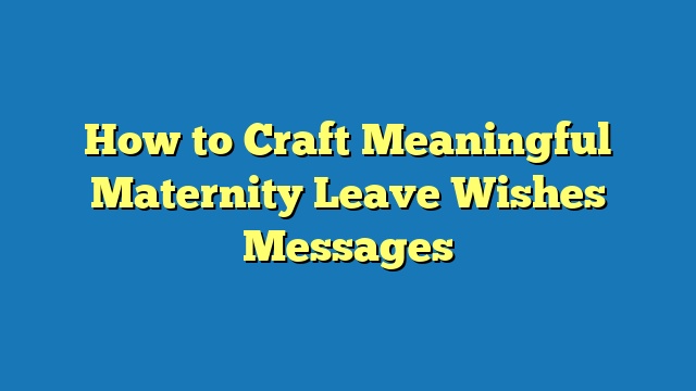 How to Craft Meaningful Maternity Leave Wishes Messages