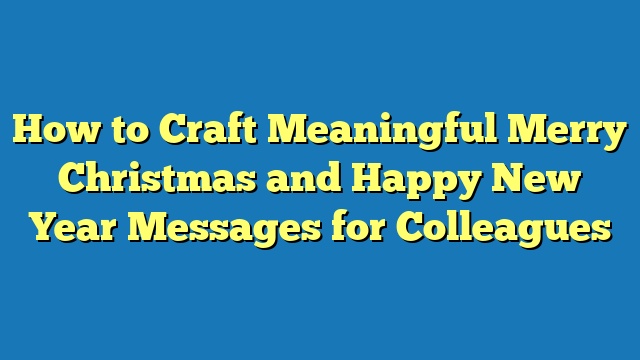 How to Craft Meaningful Merry Christmas and Happy New Year Messages for Colleagues