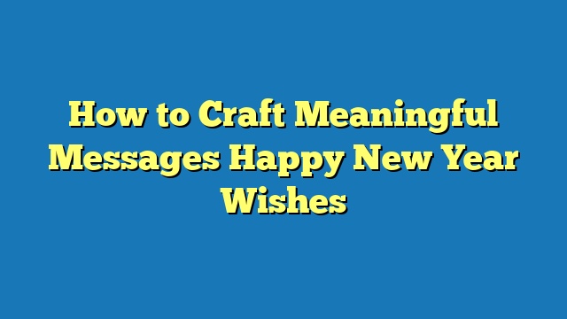 How to Craft Meaningful Messages Happy New Year Wishes