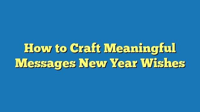 How to Craft Meaningful Messages New Year Wishes