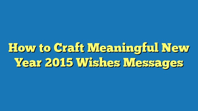 How to Craft Meaningful New Year 2015 Wishes Messages