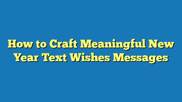 How to Craft Meaningful New Year Text Wishes Messages