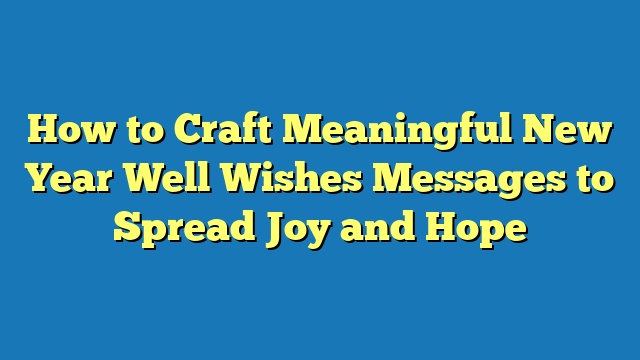 How to Craft Meaningful New Year Well Wishes Messages to Spread Joy and Hope