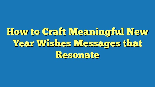 How to Craft Meaningful New Year Wishes Messages that Resonate