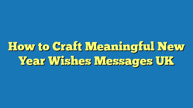 How to Craft Meaningful New Year Wishes Messages UK