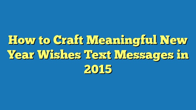 How to Craft Meaningful New Year Wishes Text Messages in 2015