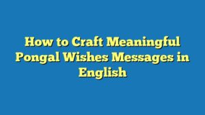 How to Craft Meaningful Pongal Wishes Messages in English