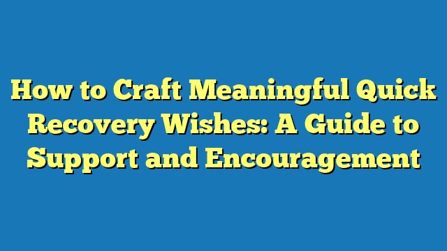 How to Craft Meaningful Quick Recovery Wishes: A Guide to Support and Encouragement