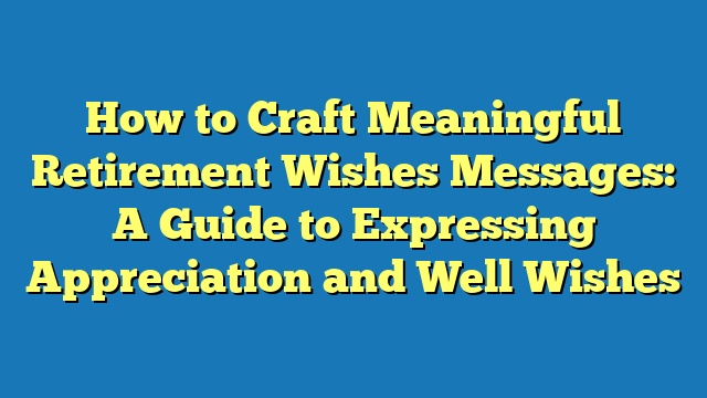 How to Craft Meaningful Retirement Wishes Messages: A Guide to Expressing Appreciation and Well Wishes