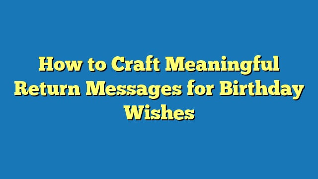 How to Craft Meaningful Return Messages for Birthday Wishes