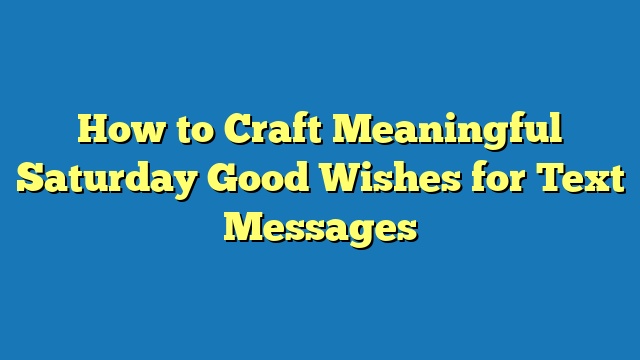 How to Craft Meaningful Saturday Good Wishes for Text Messages