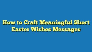 How to Craft Meaningful Short Easter Wishes Messages