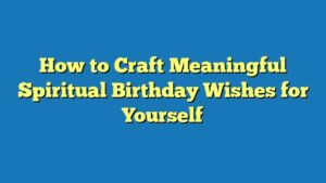 How to Craft Meaningful Spiritual Birthday Wishes for Yourself