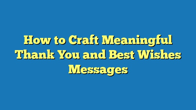 How to Craft Meaningful Thank You and Best Wishes Messages