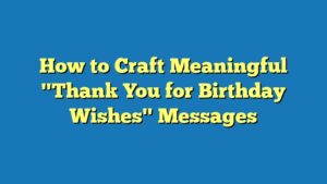How to Craft Meaningful "Thank You for Birthday Wishes" Messages