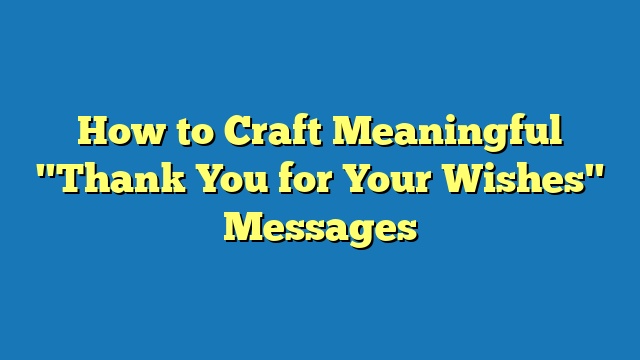 How to Craft Meaningful "Thank You for Your Wishes" Messages