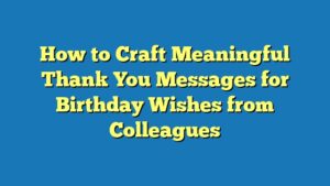 How to Craft Meaningful Thank You Messages for Birthday Wishes from Colleagues