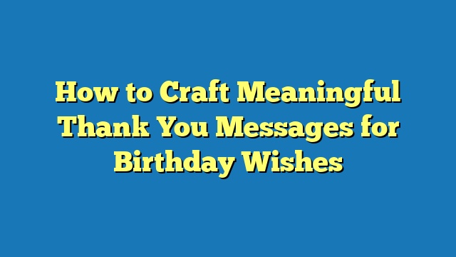 How to Craft Meaningful Thank You Messages for Birthday Wishes