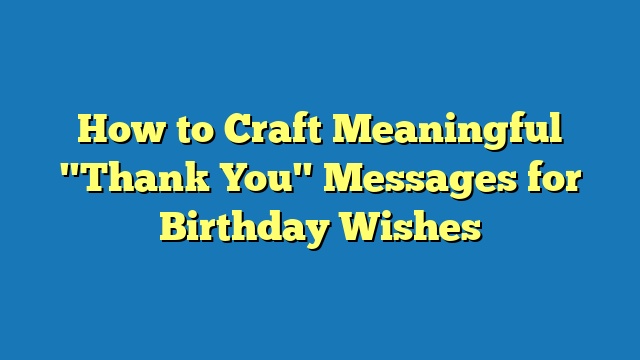 How to Craft Meaningful "Thank You" Messages for Birthday Wishes