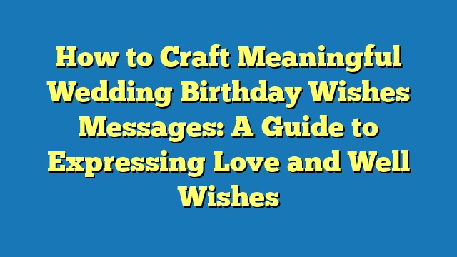 How to Craft Meaningful Wedding Birthday Wishes Messages: A Guide to Expressing Love and Well Wishes