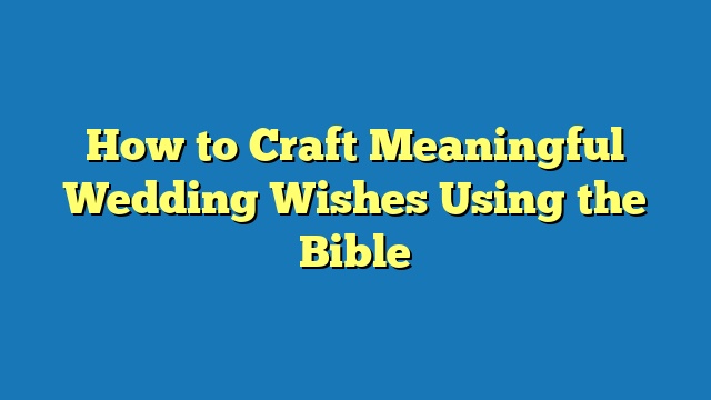 How to Craft Meaningful Wedding Wishes Using the Bible