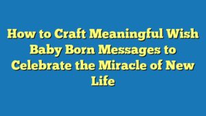 How to Craft Meaningful Wish Baby Born Messages to Celebrate the Miracle of New Life