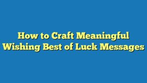 How to Craft Meaningful Wishing Best of Luck Messages