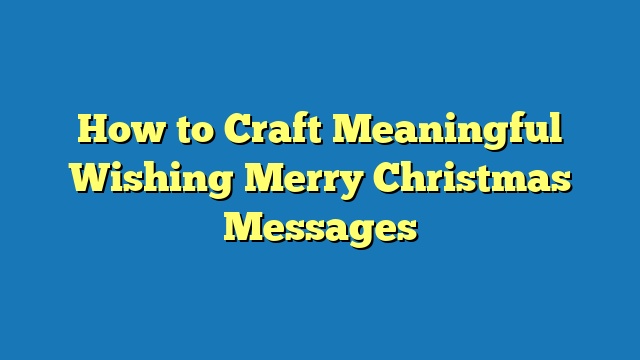 How to Craft Meaningful Wishing Merry Christmas Messages