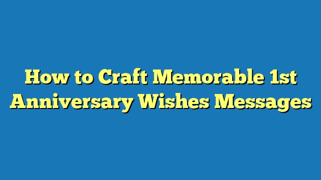 How to Craft Memorable 1st Anniversary Wishes Messages