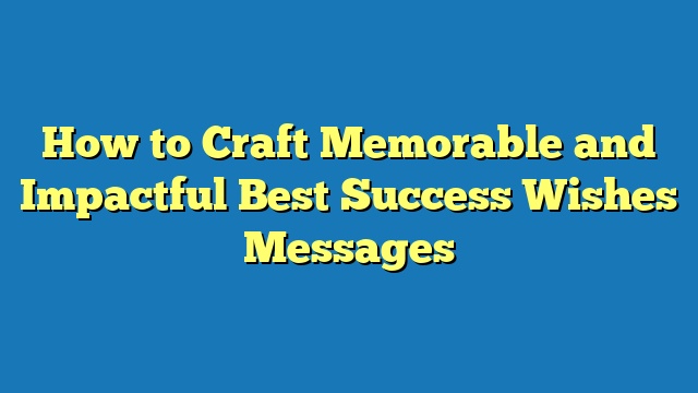 How to Craft Memorable and Impactful Best Success Wishes Messages