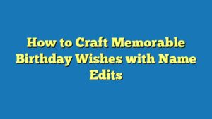 How to Craft Memorable Birthday Wishes with Name Edits