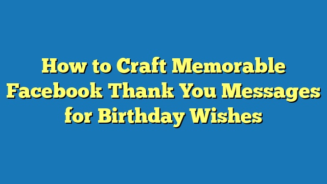 How to Craft Memorable Facebook Thank You Messages for Birthday Wishes