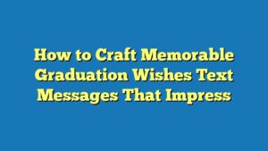 How to Craft Memorable Graduation Wishes Text Messages That Impress