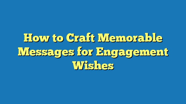 How to Craft Memorable Messages for Engagement Wishes