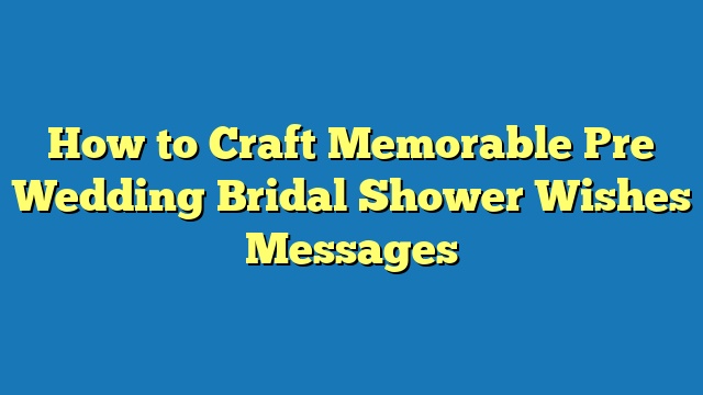 How to Craft Memorable Pre Wedding Bridal Shower Wishes Messages