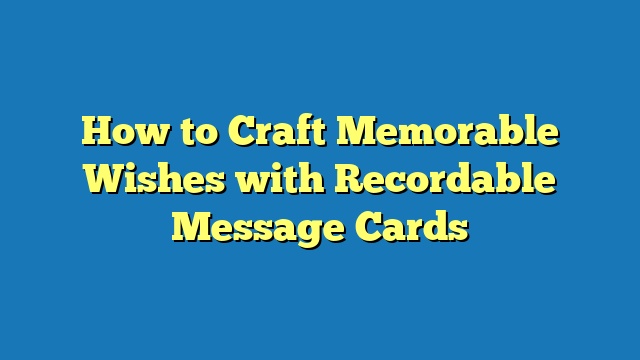How to Craft Memorable Wishes with Recordable Message Cards