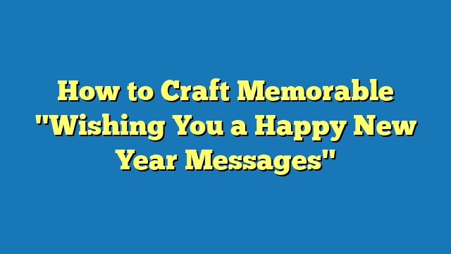 How to Craft Memorable "Wishing You a Happy New Year Messages"