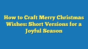 How to Craft Merry Christmas Wishes: Short Versions for a Joyful Season