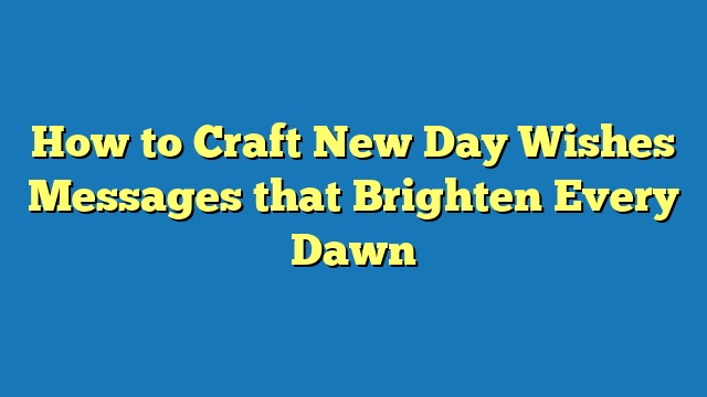 How to Craft New Day Wishes Messages that Brighten Every Dawn