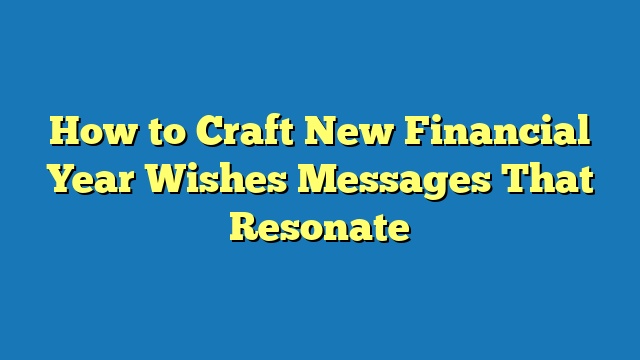 How to Craft New Financial Year Wishes Messages That Resonate