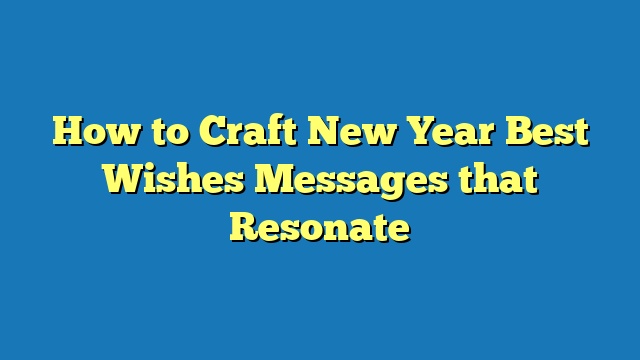 How to Craft New Year Best Wishes Messages that Resonate