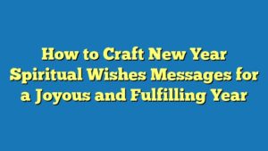 How to Craft New Year Spiritual Wishes Messages for a Joyous and Fulfilling Year